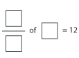 An equation with missing numbers. A fraction with no numbers, of blank equals 12.